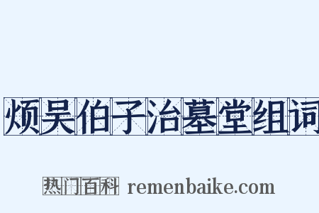 烦吴伯子治墓堂组词是什么意思的图片